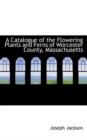 A Catalogue of the Flowering Plants and Ferns of Worcester County, Massachusetts - Book