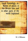 Local Etymology, Or, Names of Places in the British Isles and in Other Parts of the World Explained - Book