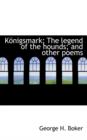 Konigsmark; The Legend of the Hounds; And Other Poems - Book