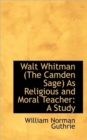 Walt Whitman (the Camden Sage as Religious and Moral Teacher : A Study - Book
