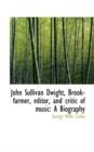 John Sullivan Dwight, Brook-Farmer, Editor, and Critic of Music : A Biography - Book