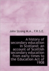 A History of Secondary Education in Scotland; an Account of Scottish Secondary Education from Early - Book