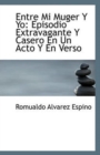 Entre Mi Muger y Yo : Episodio Extravagante y Casero En Un Acto y En Verso - Book