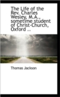 The Life of the REV. Charles Wesley, M.A., Sometime Student of Christ-Church, Oxford .. - Book