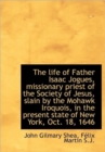 The Life of Father Isaac Jogues, Missionary Priest of the Society of Jesus, Slain by the Mohawk Iroq - Book
