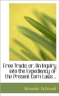 Free Trade; Or, an Inquiry Into the Expediency of the Present Corn Laws .. - Book