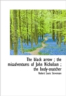 The Black Arrow; the Misadventures of John Nicholson; the Body-snatcher - Book