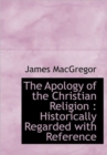 The Apology of the Christian Religion : Historically Regarded with Reference - Book