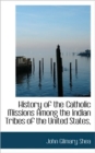 History of the Catholic Missions Among the Indian Tribes of the United States, - Book