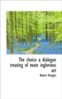 The Choice a Dialogue Treating of Mute Inglorious Art - Book