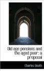Old Age Pensions and the Aged Poor; A Proposal - Book