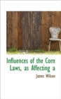 Influences of the Corn Laws, as Affecting a - Book