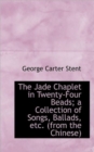 The Jade Chaplet in Twenty-Four Beads; a Collection of Songs, Ballads, Etc. (from the Chinese) - Book