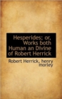 Hesperides; Or, Works Both Human an Divine of Robert Herrick - Book