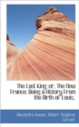 The Last King : or, The New France; Being a History From the Birth of Louis.. - Book