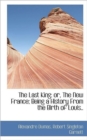 The Last King : Or, the New France; Being a History from the Birth of Louis.. - Book