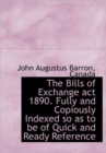 The Bills of Exchange Act 1890. Fully and Copiously Indexed So as to be of Quick and Ready Reference - Book