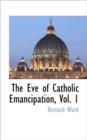 The Eve of Catholic Emancipation, Vol. 1 - Book