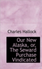 Our New Alaska, Or, the Seward Purchase Vindicated - Book