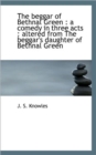 The Beggar of Bethnal Green : A Comedy in Three Acts: Altered from the Beggar's Daughter of Bethnal - Book