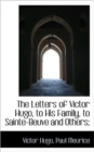The Letters of Victor Hugo, to His Family, to Sainte-Beuve and Others; - Book