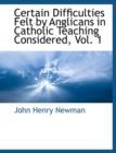Certain Difficulties Felt by Anglicans in Catholic Teaching Considered, Vol. 1 - Book