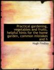 Practical Gardening, Vegetables and Fruits, Helpful Hints for the Home Garden, Common Mistakes and H - Book