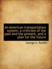 An American Transportation System; A Criticism of the Past and the Present, and a Plan for the Future - Book