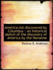 America Not Discovered by Columbus : An Historical Sketch of the Discovery of America by the Norseme - Book