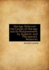Old Age Deferred : The Causes of Old Age and Its Postponement by Hygienic and Therapeutic Measures - Book