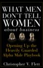 What Men Don't Tell Women About Business : Opening Up the Heavily Guarded Alpha Male Playbook - eBook