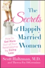 The Secrets of Happily Married Women : How to Get More Out of Your Relationship by Doing Less - eBook