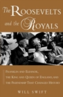 The Roosevelts and the Royals : Franklin and Eleanor, the King and Queen of England, and the Friendship That Changed History - eBook