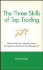 The Three Skills of Top Trading : Behavioral Systems Building, Pattern Recognition, and Mental State Management - eBook