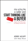 Stop Acting Like a Seller and Start Thinking Like a Buyer : Improve Sales Effectiveness by Helping Customers Buy - eBook