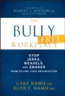 The Bully-Free Workplace : Stop Jerks, Weasels, and Snakes From Killing Your Organization - eBook
