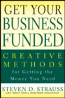 Get Your Business Funded : Creative Methods for Getting the Money You Need - eBook