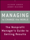 Managing to Change the World : The Nonprofit Manager's Guide to Getting Results - Book