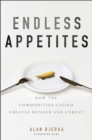 Endless Appetites : How the Commodities Casino Creates Hunger and Unrest - eBook