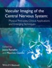 Vascular Imaging of the Central Nervous System : Physical Principles, Clinical Applications, and Emerging Techniques - Book