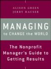 Managing to Change the World : The Nonprofit Manager's Guide to Getting Results - eBook