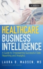 Healthcare Business Intelligence, + Website : A Guide to Empowering Successful Data Reporting and Analytics - Book