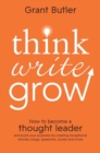 Think Write Grow : How to Become a Thought Leader and Build Your Business by Creating Exceptional Articles, Blogs, Speeches, Books and More - eBook