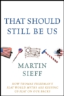That Should Still Be Us : How Thomas Friedman's Flat World Myths Are Keeping Us Flat on Our Backs - eBook