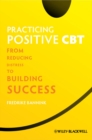Practicing Positive CBT : From Reducing Distress to Building Success - eBook