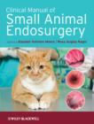Clinical Manual of Small Animal Endosurgery - Alasdair Hotston Moore