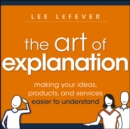 The Art of Explanation : Making your Ideas, Products, and Services Easier to Understand - Book