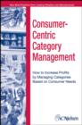 Consumer-Centric Category Management : How to Increase Profits by Managing Categories Based on Consumer Needs - eBook