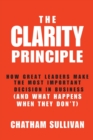The Clarity Principle : How Great Leaders Make the Most Important Decision in Business (and What Happens When They Don't) - Book