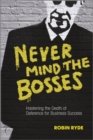 Never Mind the Bosses : Hastening the Death of Deference for Business Success - eBook